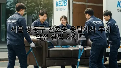 서울 강동구 천호동 용달이사 후기 작성 완벽 가이드