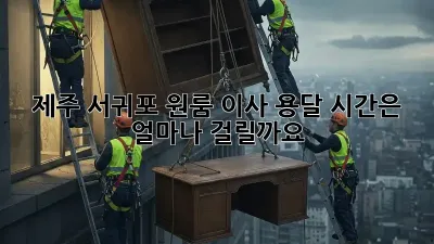 제주 서귀포 원룸 이사, 용달 시간은 얼마나 걸릴까요?