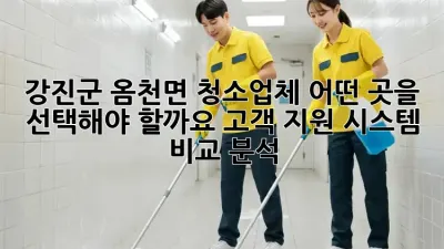 강진군 옴천면 청소업체, 어떤 곳을 선택해야 할까요? 고객 지원 시스템 비교 분석!