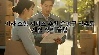 이사 소형 서비스 추천: 은평구 역촌동 새집 정리 꿀팁!
