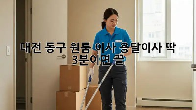 대전 동구 원룸 이사? 용달이사 딱! 3분이면 끝!